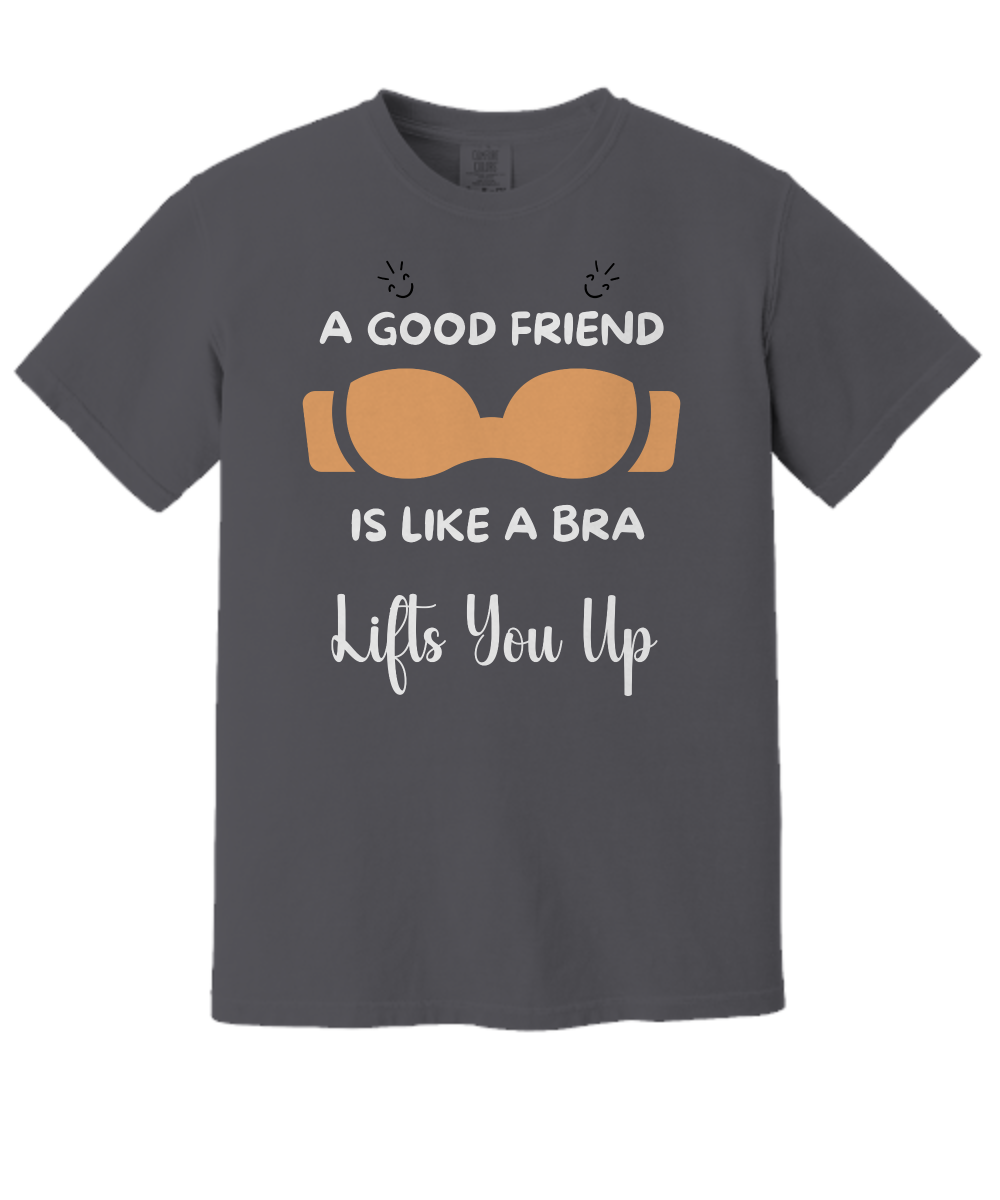 A Good Friend Is Like a Bra | Uplifting Quote T-Shirt | Comfort Colors Shirts Gifts.